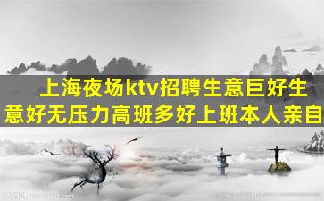 上海夜场ktv招聘生意巨好生意好无压力高班多好上班本人亲自